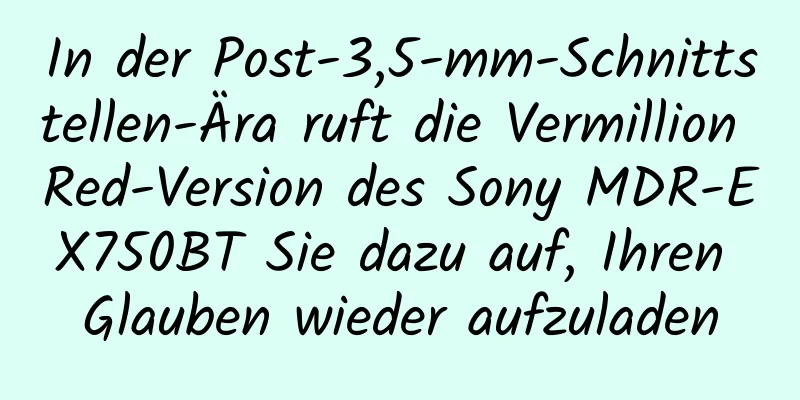 In der Post-3,5-mm-Schnittstellen-Ära ruft die Vermillion Red-Version des Sony MDR-EX750BT Sie dazu auf, Ihren Glauben wieder aufzuladen