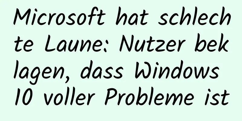 Microsoft hat schlechte Laune: Nutzer beklagen, dass Windows 10 voller Probleme ist