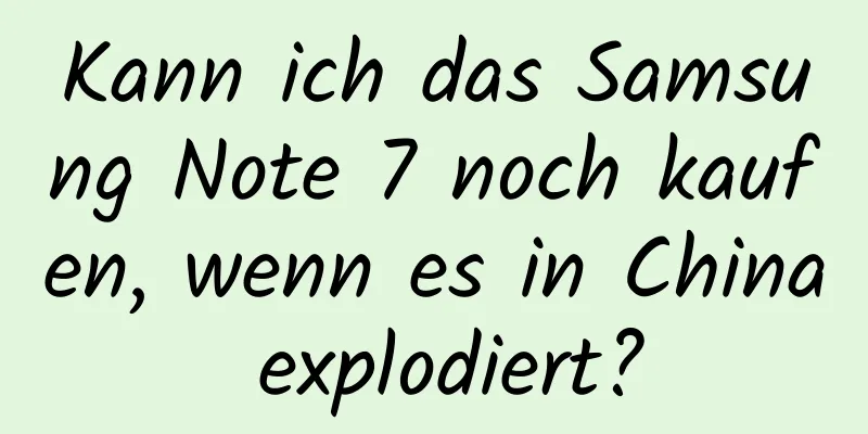 Kann ich das Samsung Note 7 noch kaufen, wenn es in China explodiert?