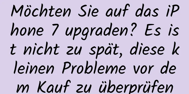 Möchten Sie auf das iPhone 7 upgraden? Es ist nicht zu spät, diese kleinen Probleme vor dem Kauf zu überprüfen