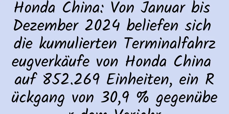 Honda China: Von Januar bis Dezember 2024 beliefen sich die kumulierten Terminalfahrzeugverkäufe von Honda China auf 852.269 Einheiten, ein Rückgang von 30,9 % gegenüber dem Vorjahr