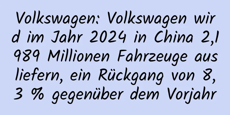 Volkswagen: Volkswagen wird im Jahr 2024 in China 2,1989 Millionen Fahrzeuge ausliefern, ein Rückgang von 8,3 % gegenüber dem Vorjahr