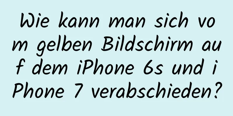 Wie kann man sich vom gelben Bildschirm auf dem iPhone 6s und iPhone 7 verabschieden?