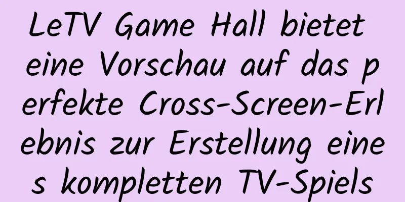 LeTV Game Hall bietet eine Vorschau auf das perfekte Cross-Screen-Erlebnis zur Erstellung eines kompletten TV-Spiels