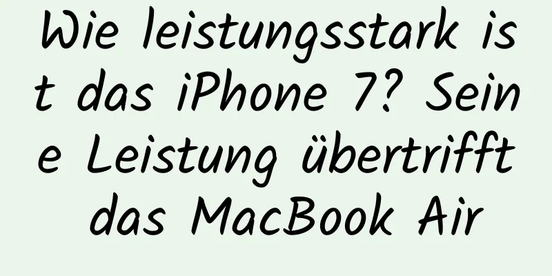 Wie leistungsstark ist das iPhone 7? Seine Leistung übertrifft das MacBook Air