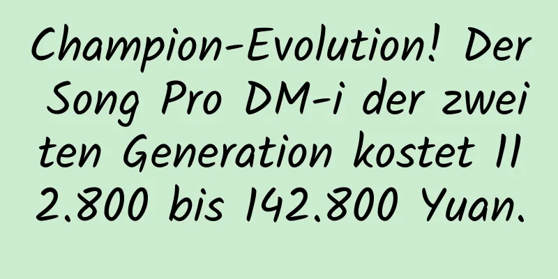 Champion-Evolution! Der Song Pro DM-i der zweiten Generation kostet 112.800 bis 142.800 Yuan.