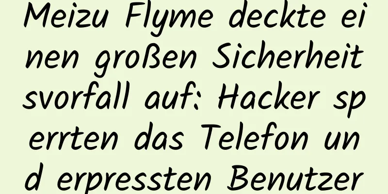 Meizu Flyme deckte einen großen Sicherheitsvorfall auf: Hacker sperrten das Telefon und erpressten Benutzer