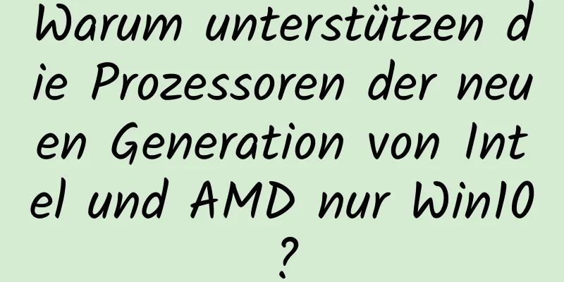 Warum unterstützen die Prozessoren der neuen Generation von Intel und AMD nur Win10?