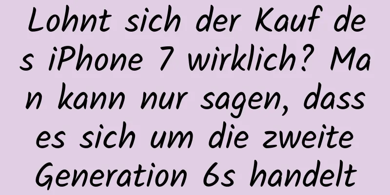 Lohnt sich der Kauf des iPhone 7 wirklich? Man kann nur sagen, dass es sich um die zweite Generation 6s handelt