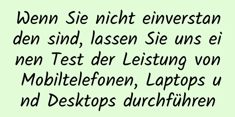 Wenn Sie nicht einverstanden sind, lassen Sie uns einen Test der Leistung von Mobiltelefonen, Laptops und Desktops durchführen