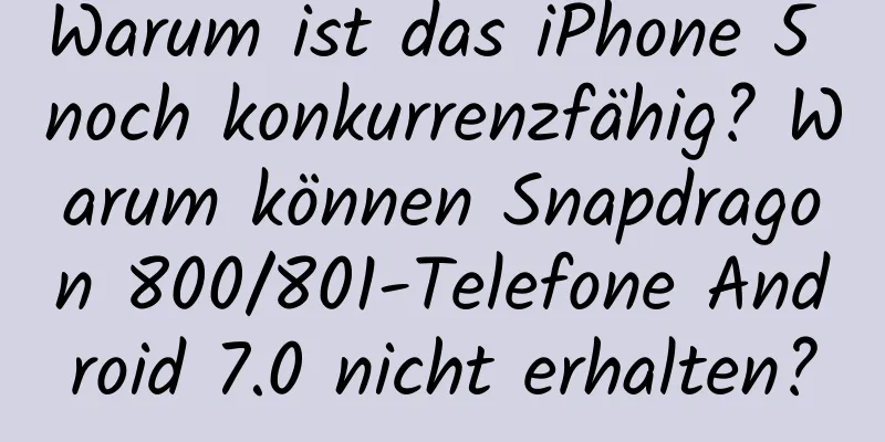 Warum ist das iPhone 5 noch konkurrenzfähig? Warum können Snapdragon 800/801-Telefone Android 7.0 nicht erhalten?
