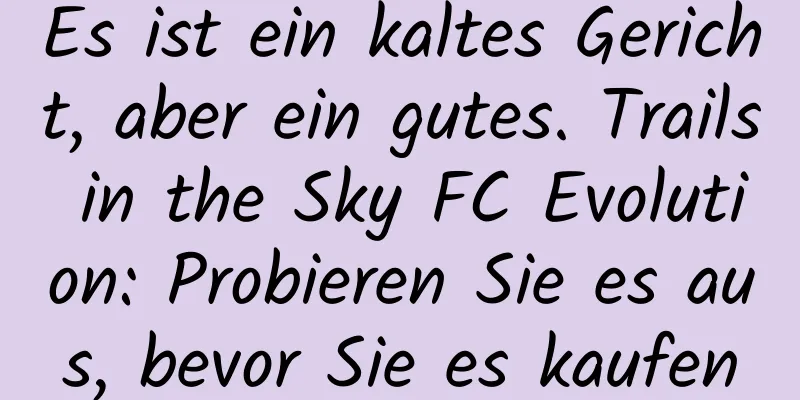 Es ist ein kaltes Gericht, aber ein gutes. Trails in the Sky FC Evolution: Probieren Sie es aus, bevor Sie es kaufen