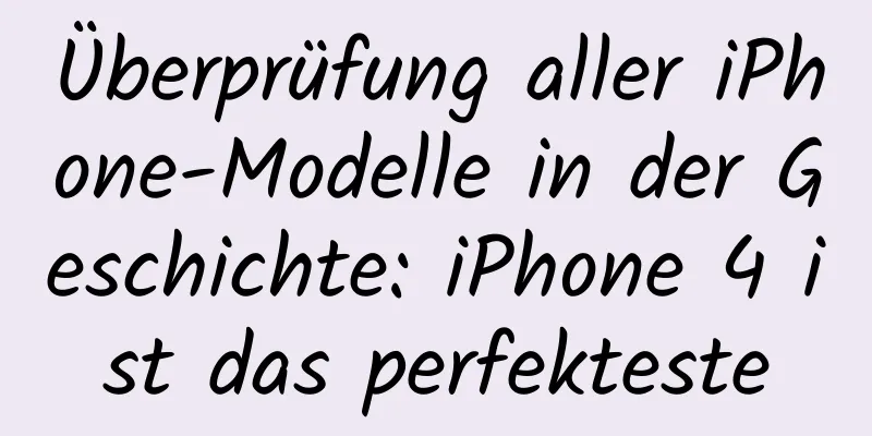 Überprüfung aller iPhone-Modelle in der Geschichte: iPhone 4 ist das perfekteste