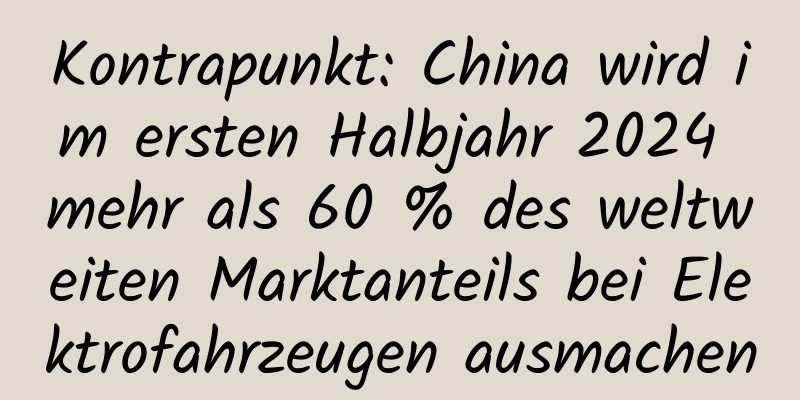 Kontrapunkt: China wird im ersten Halbjahr 2024 mehr als 60 % des weltweiten Marktanteils bei Elektrofahrzeugen ausmachen