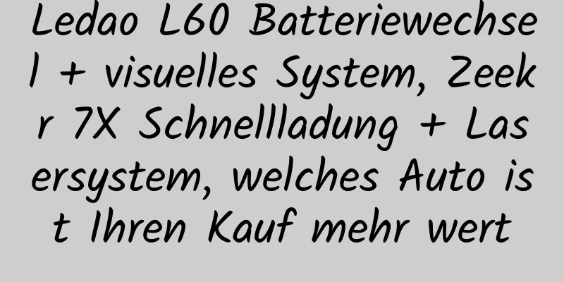 Ledao L60 Batteriewechsel + visuelles System, Zeekr 7X Schnellladung + Lasersystem, welches Auto ist Ihren Kauf mehr wert