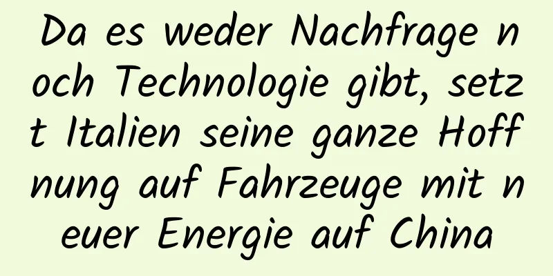 Da es weder Nachfrage noch Technologie gibt, setzt Italien seine ganze Hoffnung auf Fahrzeuge mit neuer Energie auf China