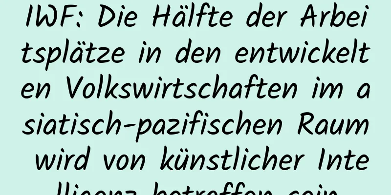 IWF: Die Hälfte der Arbeitsplätze in den entwickelten Volkswirtschaften im asiatisch-pazifischen Raum wird von künstlicher Intelligenz betroffen sein