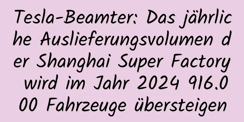 Tesla-Beamter: Das jährliche Auslieferungsvolumen der Shanghai Super Factory wird im Jahr 2024 916.000 Fahrzeuge übersteigen