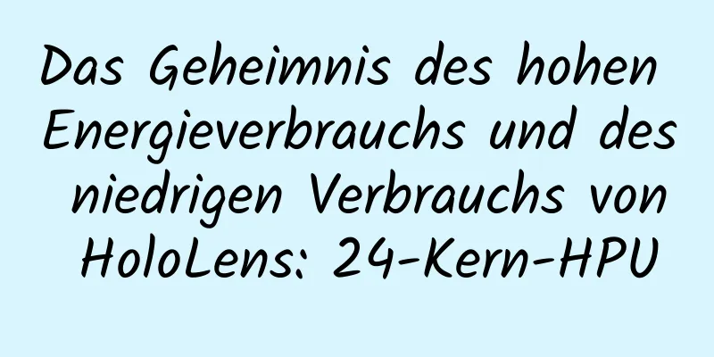 Das Geheimnis des hohen Energieverbrauchs und des niedrigen Verbrauchs von HoloLens: 24-Kern-HPU