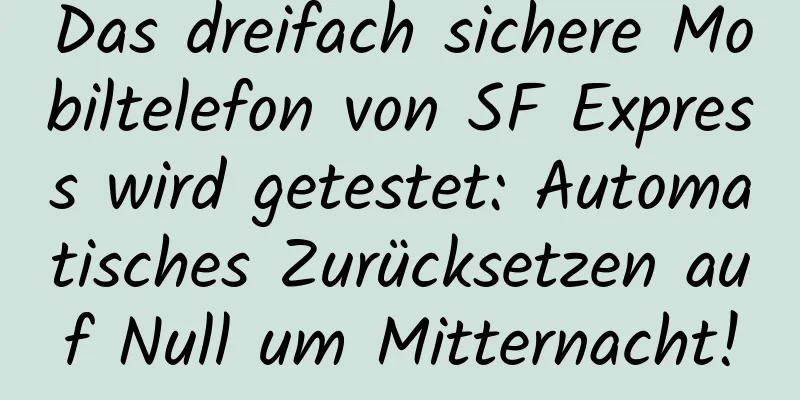 Das dreifach sichere Mobiltelefon von SF Express wird getestet: Automatisches Zurücksetzen auf Null um Mitternacht!