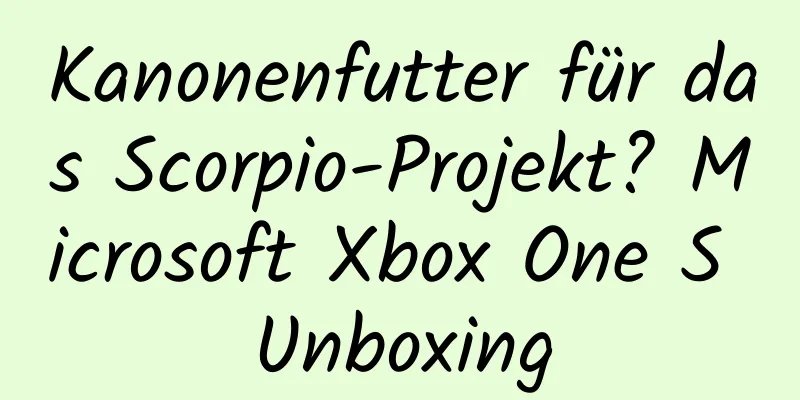 Kanonenfutter für das Scorpio-Projekt? Microsoft Xbox One S Unboxing