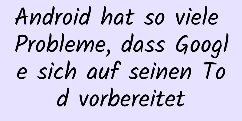 Android hat so viele Probleme, dass Google sich auf seinen Tod vorbereitet