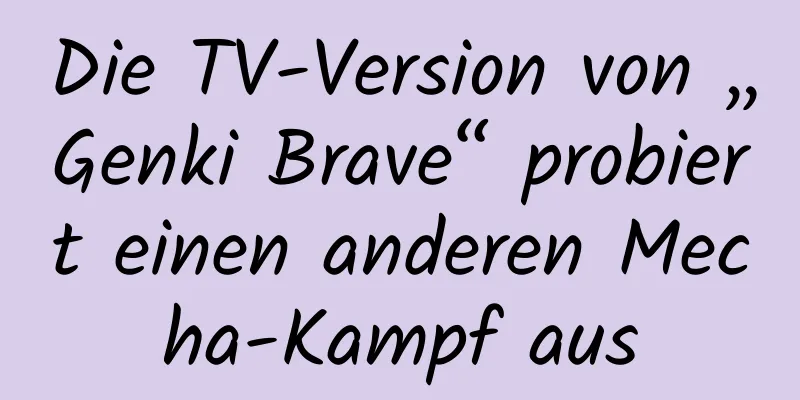 Die TV-Version von „Genki Brave“ probiert einen anderen Mecha-Kampf aus