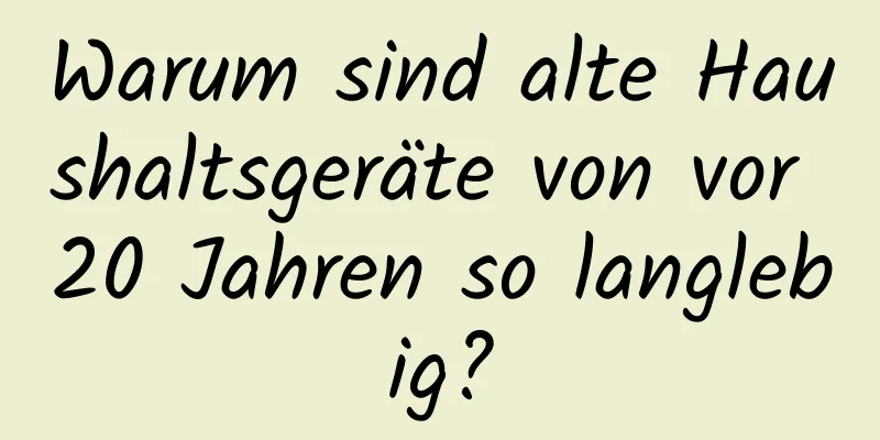 Warum sind alte Haushaltsgeräte von vor 20 Jahren so langlebig?