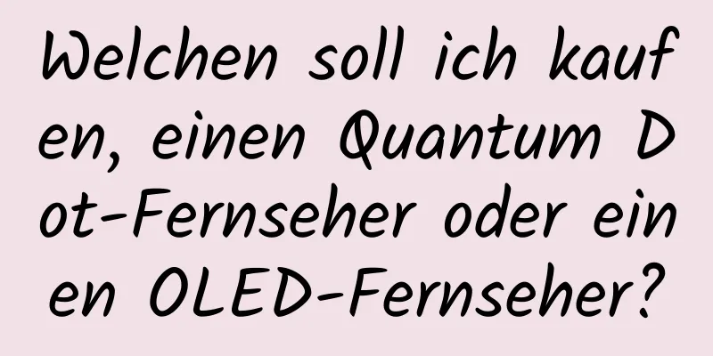 Welchen soll ich kaufen, einen Quantum Dot-Fernseher oder einen OLED-Fernseher?