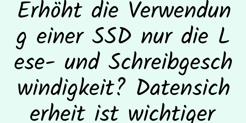 Erhöht die Verwendung einer SSD nur die Lese- und Schreibgeschwindigkeit? Datensicherheit ist wichtiger