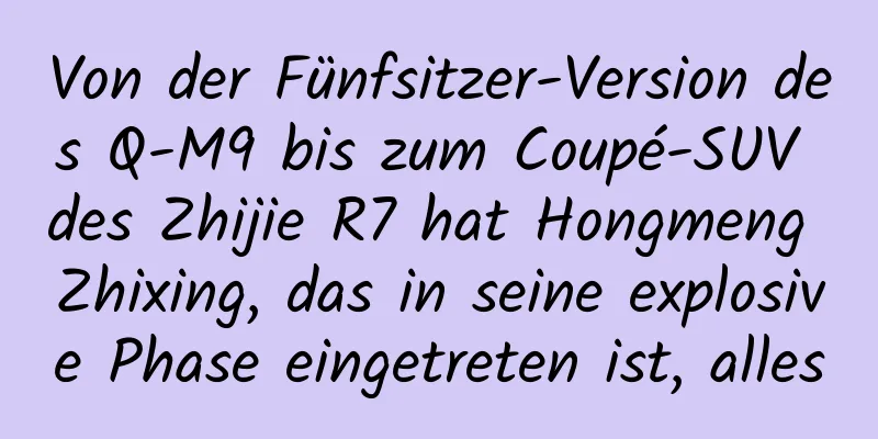 Von der Fünfsitzer-Version des Q-M9 bis zum Coupé-SUV des Zhijie R7 hat Hongmeng Zhixing, das in seine explosive Phase eingetreten ist, alles