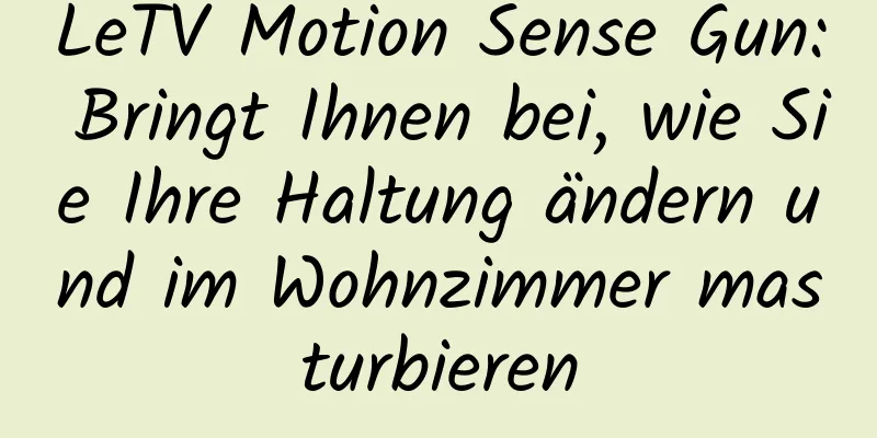 LeTV Motion Sense Gun: Bringt Ihnen bei, wie Sie Ihre Haltung ändern und im Wohnzimmer masturbieren