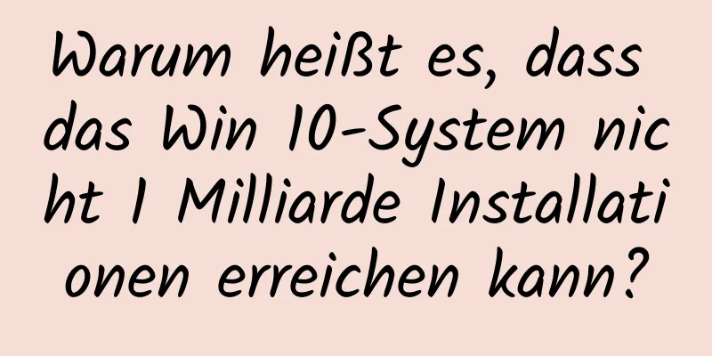 Warum heißt es, dass das Win 10-System nicht 1 Milliarde Installationen erreichen kann?