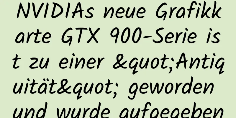 NVIDIAs neue Grafikkarte GTX 900-Serie ist zu einer "Antiquität" geworden und wurde aufgegeben