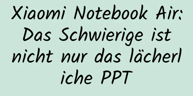 Xiaomi Notebook Air: Das Schwierige ist nicht nur das lächerliche PPT