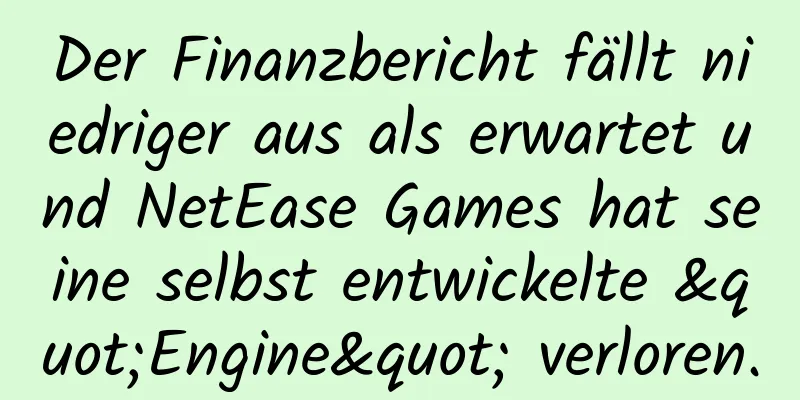 Der Finanzbericht fällt niedriger aus als erwartet und NetEase Games hat seine selbst entwickelte "Engine" verloren.