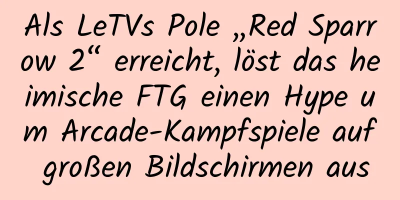 Als LeTVs Pole „Red Sparrow 2“ erreicht, löst das heimische FTG einen Hype um Arcade-Kampfspiele auf großen Bildschirmen aus