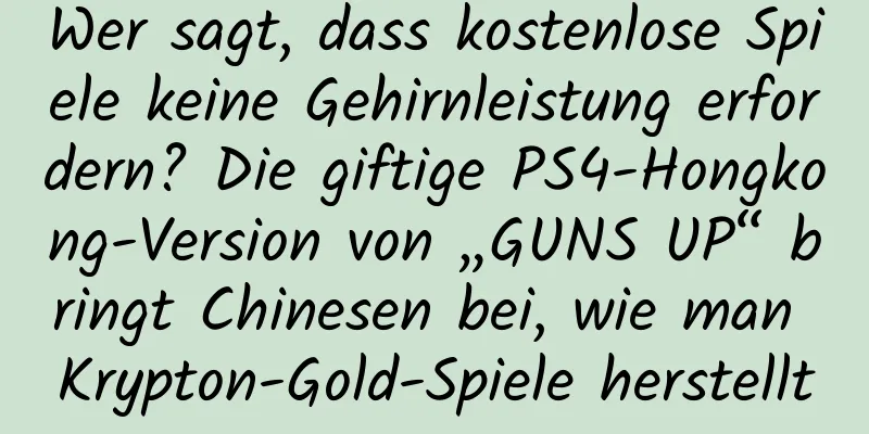 Wer sagt, dass kostenlose Spiele keine Gehirnleistung erfordern? Die giftige PS4-Hongkong-Version von „GUNS UP“ bringt Chinesen bei, wie man Krypton-Gold-Spiele herstellt