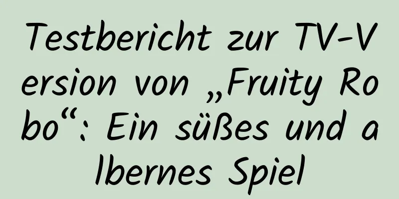 Testbericht zur TV-Version von „Fruity Robo“: Ein süßes und albernes Spiel