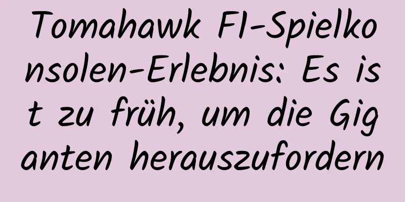 Tomahawk F1-Spielkonsolen-Erlebnis: Es ist zu früh, um die Giganten herauszufordern