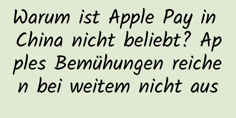 Warum ist Apple Pay in China nicht beliebt? Apples Bemühungen reichen bei weitem nicht aus
