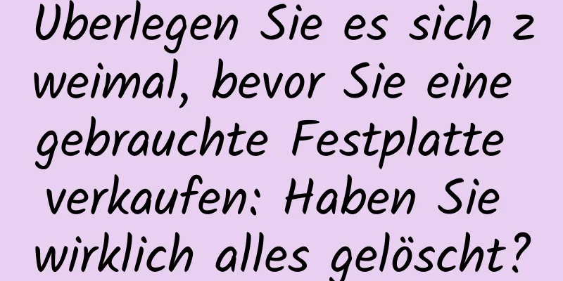 Überlegen Sie es sich zweimal, bevor Sie eine gebrauchte Festplatte verkaufen: Haben Sie wirklich alles gelöscht?