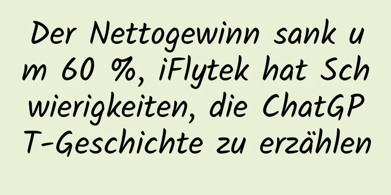Der Nettogewinn sank um 60 %, iFlytek hat Schwierigkeiten, die ChatGPT-Geschichte zu erzählen