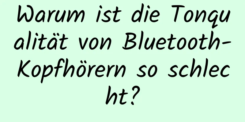 Warum ist die Tonqualität von Bluetooth-Kopfhörern so schlecht?