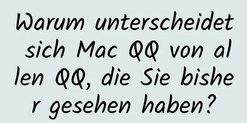 Warum unterscheidet sich Mac QQ von allen QQ, die Sie bisher gesehen haben?