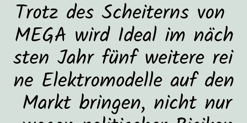 Trotz des Scheiterns von MEGA wird Ideal im nächsten Jahr fünf weitere reine Elektromodelle auf den Markt bringen, nicht nur wegen politischer Risiken