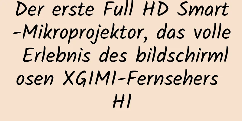 Der erste Full HD Smart-Mikroprojektor, das volle Erlebnis des bildschirmlosen XGIMI-Fernsehers H1