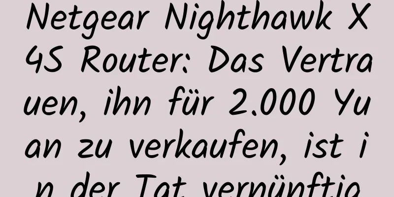 Netgear Nighthawk X4S Router: Das Vertrauen, ihn für 2.000 Yuan zu verkaufen, ist in der Tat vernünftig