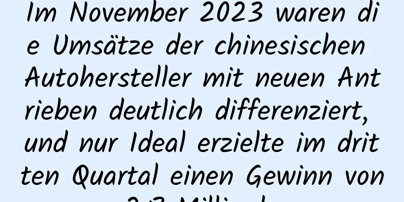 Im November 2023 waren die Umsätze der chinesischen Autohersteller mit neuen Antrieben deutlich differenziert, und nur Ideal erzielte im dritten Quartal einen Gewinn von 2,8 Milliarden