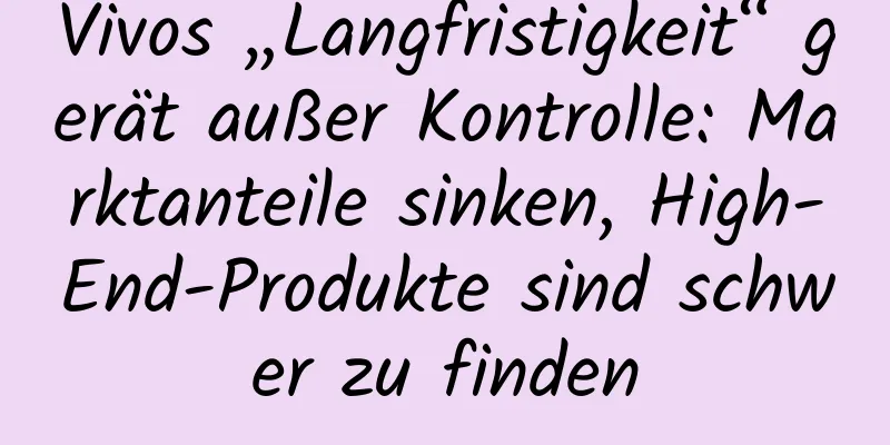 Vivos „Langfristigkeit“ gerät außer Kontrolle: Marktanteile sinken, High-End-Produkte sind schwer zu finden